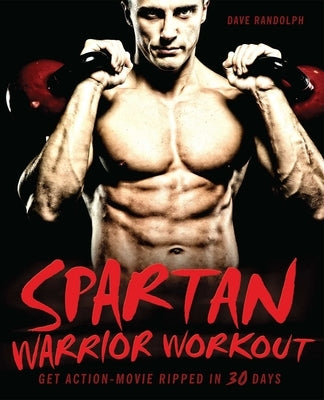 Spartan Warrior Workout: Get Action Movie Ripped in 30 Days by Randolph, Dave