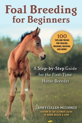 Foal Breeding for Beginners: A Step-By-Step Guide for the First-Time Horse Breeder by Cullen-McConkey, Lainey