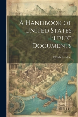 A Handbook of United States Public Documents by Everhart, Elfrida
