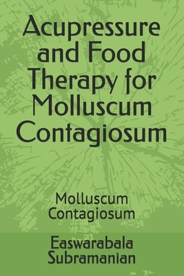 Acupressure and Food Therapy for Molluscum Contagiosum: Molluscum Contagiosum by Subramanian, Easwarabala