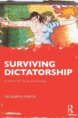 Surviving Dictatorship: A Work of Visual Sociology by Adams, Jacqueline