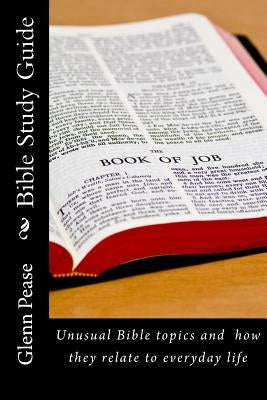 Bible Study Guide: Unusual Bible topics and how they relate to everyday life by Pease, Steve