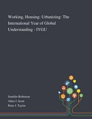 Working, Housing: Urbanizing: The International Year of Global Understanding - IYGU by Jennifer Robinson