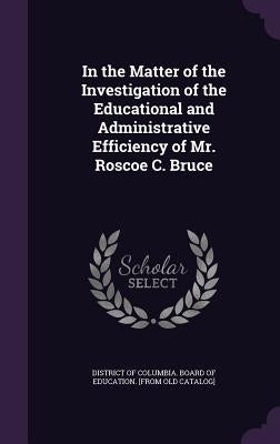 In the Matter of the Investigation of the Educational and Administrative Efficiency of Mr. Roscoe C. Bruce by District of Columbia Board of Education
