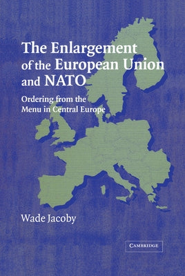 The Enlargement of the European Union and NATO: Ordering from the Menu in Central Europe by Jacoby, Wade