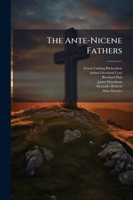 The Ante-Nicene Fathers by Richardson, Ernest Cushing