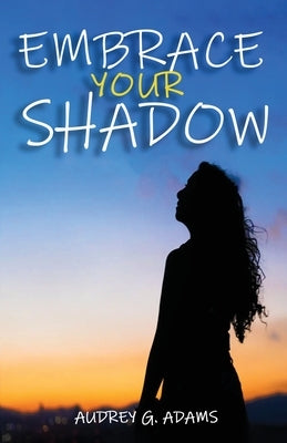 Embrace Your Shadow by Adams, Audrey G.