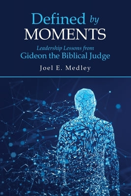 Defined by Moments: Leadership Lessons from Gideon the Biblical Judge by Medley, Joel E.