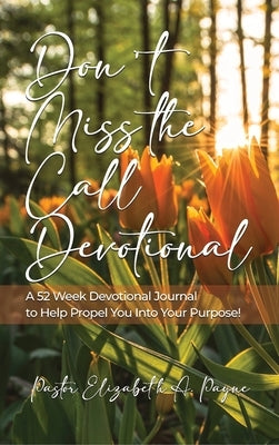 Don't Miss the Call Devotional: A 52 Week Devotional Journal to Help Propel You Into Your Purpose! by Payne, Pastor Elizabeth a.