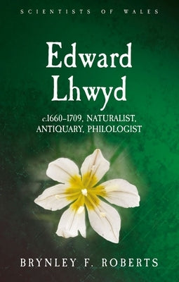 Edward Lhwyd: C.1660-1709, Naturalist, Antiquary, Philologist by Roberts, Brynley F.