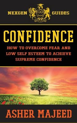Confidence: How to Overcome Fear and Low Self Esteem to Achieve Supreme Confidence by Majeed, Asher