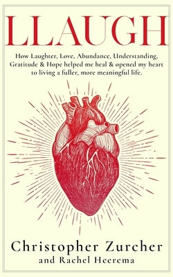 Llaugh: How Love, Laughter, Abundance, Understanding, Gratitude and Hope helped me heal from emergency heart surgery and opene by Heerema, Rachel
