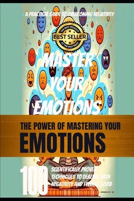 Mastering Your Emotions: 100 Evidence-Based Strategies for Overcoming Negativity and Enhancing Well-Being by Zeineddine, Ali