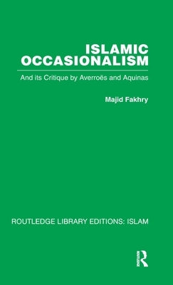Islamic Occasionalism: And Its Critique by Averroes and Aquinas by Fakhry, Majid