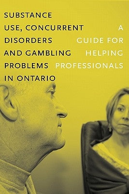 Substance Use, Concurrent Disorders, and Gambling Problems in Ontario: A Guide for Helping Professionals by Centre for Addiction and Mental Health