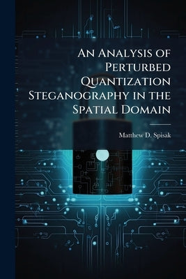 An Analysis of Perturbed Quantization Steganography in the Spatial Domain by Spisak, Matthew D.