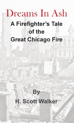 Dreams In Ash: A firefighters tale of the great Chicago fire by Walker, H. Scott