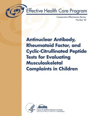 Antinuclear Antibody, Rheumatoid Factor, and Cyclic-Citrullinated Peptide Tests for Evaluating Musculoskeletal Complaints in Children: Comparative Eff by And Quality, Agency for Healthcare Resea