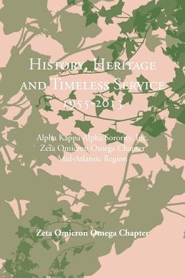 History, Heritage and Timeless Service 1955-2013: Alpha Kappa Alpha Sorority, Inc. Zeta Omicron Omega Chapter Mid-Atlantic Region by Zeta Omicron Omega Chapter