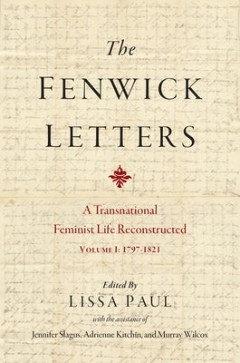 The Fenwick Letters: Reconstructing a Transnational Feminist Life, Volume I: 1797-1821 Volume 1 by Fenwick, Eliza