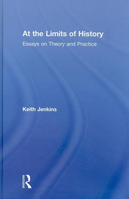 At the Limits of History: Essays on Theory and Practice by Jenkins, Keith