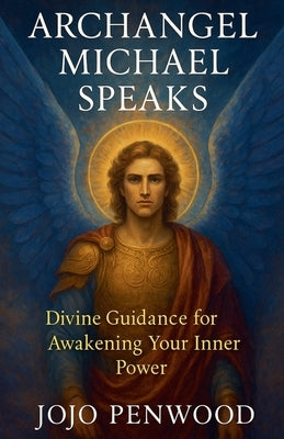 Archangel Michael Speaks: Divine Guidance for Awakening Your Inner Power by Penwood, Jojo