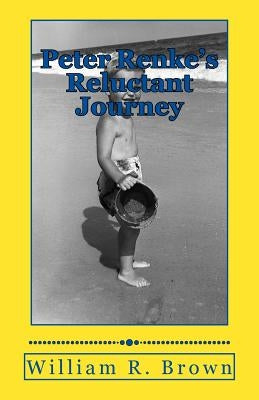 Peter Renke's Reluctant Journey: A First-Person Account as Told By Peter Renke by Brown, William R.