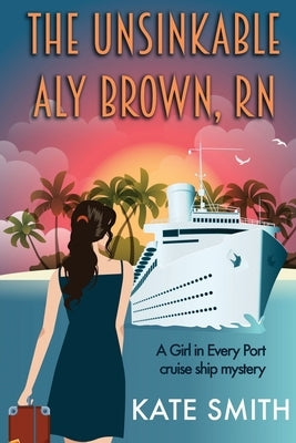 The Unsinkable Aly Brown, RN: A Girl in Every Port cruise ship mystery by Smith, Kate