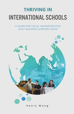 Thriving in International Schools: A Guide for Local Administrative Non-Teaching Support Staff by Wong, Henry