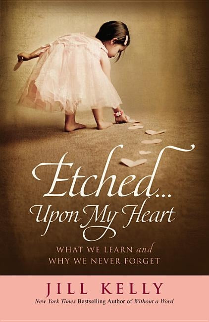 Etched...Upon My Heart: What We Learn and Why We Never Forget by Kelly, Jill
