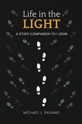Life in the Light: A Study Companion to 1 John by Pagano, Michael L.