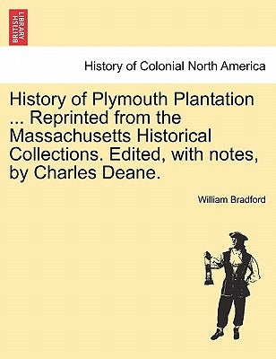 History of Plymouth Plantation ... Reprinted from the Massachusetts Historical Collections. Edited, with notes, by Charles Deane. by Bradford, William