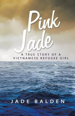 Pink Jade: A True Story of a Vietnamese Refugee Girl by Balden, Jade