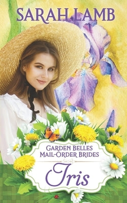 Iris (Garden Belles Mail-Order Brides Book 2) by Lamb, Sarah
