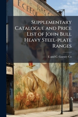 Supplementary Catalogue and Price List of John Bull Heavy Steel-plate Ranges: Made in all Sizes From Smallest Domestic to Largest Hotel by Co, E. And C. Gurney