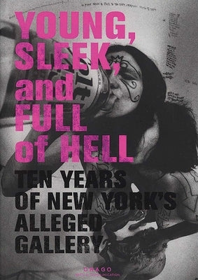 Young, Sleek and Full of Hell: Ten Years of New York's Alleged Gallery by Rose, Aaron