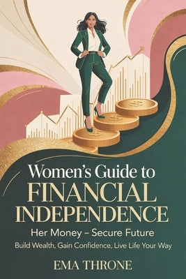 Women's Guide to Financial Independence: Her Money-Secure Future - Build Wealth, Gain Confidence, Live Life Your Way by Throne, Ema