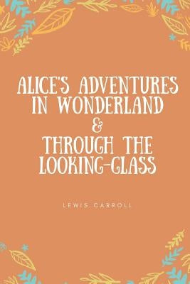 Alice's Adventures in Wonderland & Through the Looking-Glass by Carroll, Lewis