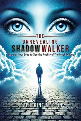 The Unrevealing Shadow Walker: Uncover Your eyes to see the Reality of the Mask of Lies by Martin, Catherine L.