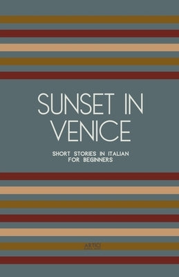 Sunset in Venice: Short Stories in Italian for Beginners by Books, Artici Bilingual