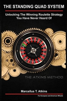 The Standing Quad System: Unlocking The Winning Roulette Strategy You Have Never Heard Of by Atkins, Marcellus T.