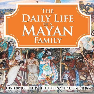 The Daily Life of a Mayan Family - History for Kids Children's History Books by Baby Professor