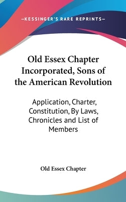 Old Essex Chapter Incorporated, Sons of the American Revolution: Application, Charter, Constitution, By Laws, Chronicles and List of Members by Old Essex Chapter