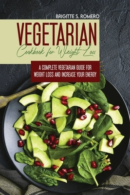 Vegetarian Cookbook for Weight loss: A complete v Vegetarian meal-prep guide for weight loss and increase energy by Romero, Brigitte S.