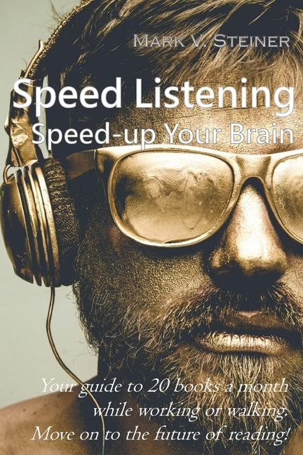 Speed Listening. Speed-up Your Brain.: Your guide to 20 books a month while working or walking. Move on to the future of reading! by Steiner, Mark V.