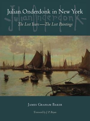 Julian Onderdonk in New York: The Lost Years, the Lost Paintings by Baker, James Graham