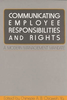 Communicating Employee Responsibilities and Rights: A Modern Management Mandate by Osigweh, Chimezie A. B.