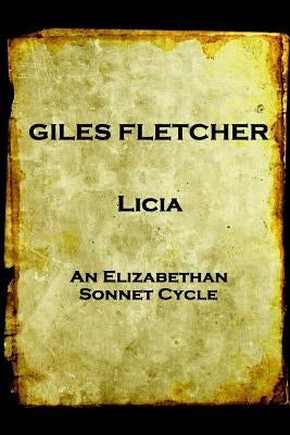 Giles Fletcher - Licia: or, Poems in Honour of the Admirable and Singular Virues of His Lady, To the Imitation of the Best Latin Poets and Others by Fletcher, Giles