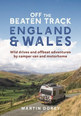 Off the Beaten Track: England and Wales: Wild Drives and Offbeat Adventures by Camper Van and Motorhome by Dorey, Martin