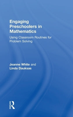 Engaging Preschoolers in Mathematics: Using Classroom Routines for Problem Solving by White, Jeanne